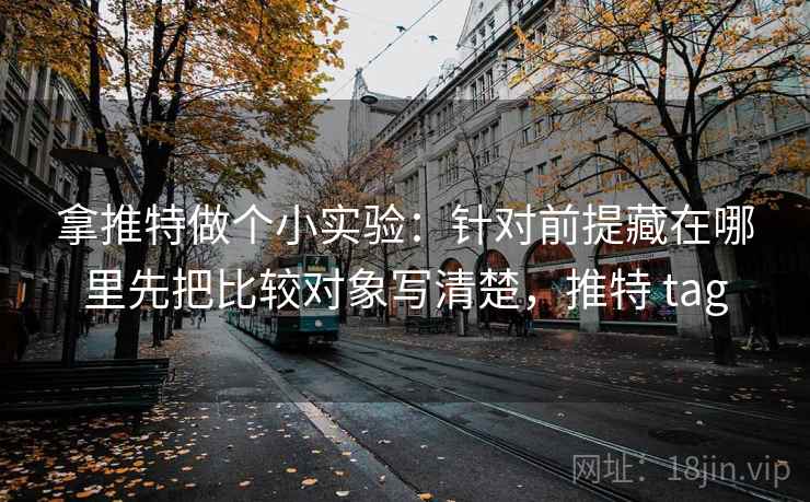 拿推特做个小实验：针对前提藏在哪里先把比较对象写清楚，推特 tag